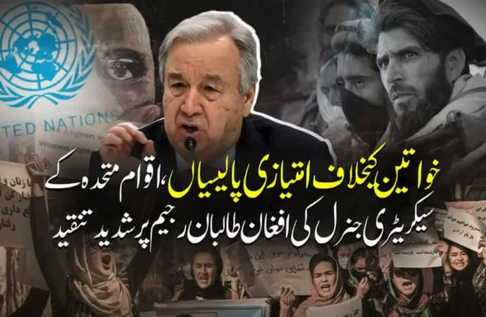 خواتین کیخلاف امتیازی پالیسیاں،اقوام متحدہ کے سیکریٹری جنرل کی افغان طالبا ن رجیم پرشدید تنقید